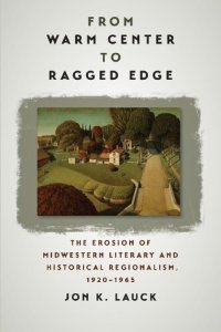 cover of the book From Warm Center to Ragged Edge: The Erosion of Midwestern Literary and Historical Regionalism, 1920-1965