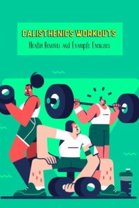 cover of the book Calisthenics Workouts: Health Benefits and Example Exercises