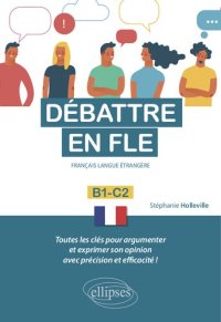 cover of the book Débattre en FLE (Français langue étrangère). Toutes les clés pour argumenter et exprimer son opinion en français avec précision et efficacité. B1-C2