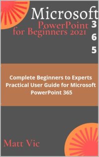 cover of the book Microsoft PowerPoint 365 for Beginners 2021: Complete Beginners to Experts Practical User Guide for Microsoft PowerPoint 365