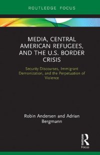 cover of the book Media, Central American Refugees, and the U.S. Border Crisis: Security Discourses, Immigrant Demonization, and the Perpetuation of Violence