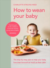 cover of the book How to Wean Your Baby: The Step-by-Step Plan to Help Your Baby Love Their Broccoli as Much as Their Cake