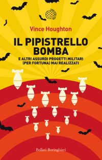 cover of the book Il pipistrello bomba. E altri assurdi progetti militari (per fortuna) mai realizzati