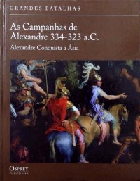 cover of the book As Campanhas de Alexandre 334-323 a.C. - Alexandre conquista a Ásia