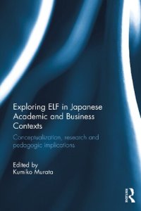 cover of the book Exploring ELF in Japanese Academic and Business Contexts: Conceptualisation, research and pedagogic implications