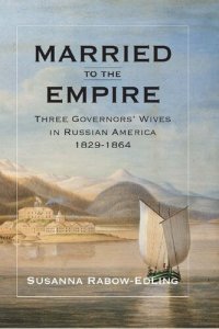 cover of the book Married to the Empire: Three Governors' Wives in Russian America 1829-1864