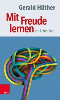 cover of the book Mit Freude lernen – ein Leben lang: Weshalb wir ein neues Verständnis vom Lernen brauchen