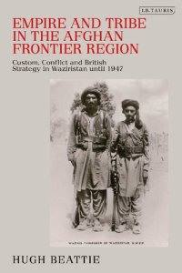 cover of the book Empire and Tribe in the Afghan Frontier Region: Custom, Conflict and British Strategy in Waziristan Until 1947