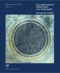 cover of the book Der spätrömische Silberschatz von Kaiseraugst: Die neuen Funde. Silber im Spannungsfeld von Geschichte, Politik und Gesellschaft der Spätantike