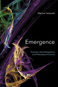 cover of the book Emergence: Towards a New Metaphysics and Philosophy of Science