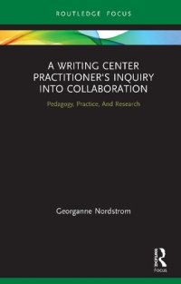 cover of the book A Writing Center Practitioner’s Inquiry into Collaboration; Pedagogy, Practice, And Research