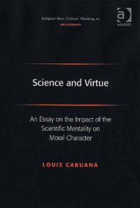 cover of the book Science And Virtue: An Essay on the Impact of the Scientific Mentality on Moral Character (Ashgate New Critical Thinking in Philosophy) (Ashgate New Critical Thinking in Philosophy)