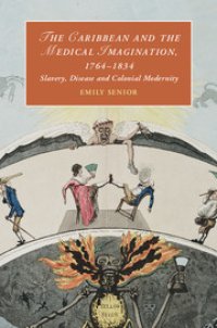 cover of the book The Caribbean and the Medical Imagination, 1764–1834: Slavery, Disease and Colonial Modernity