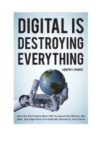 cover of the book Digital Is Destroying Everything: What the Tech Giants Won't Tell You about How Robots, Big Data, and Algorithms Are Radically Remaking Your Future