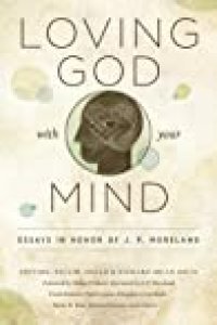 cover of the book Loving God with Your Mind: Essays in Honor of J. P. Moreland