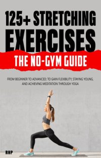 cover of the book 125+ Stretching Exercises: The No-Gym Guide: From beginner to advanced; to gain flexibility, staying young, and achieving meditation through Yoga