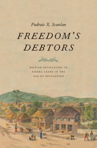 cover of the book Freedom’s Debtors: British Antislavery in Sierra Leone in the Age of Revolution