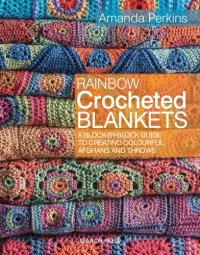 cover of the book Rainbow Crocheted Blankets: A Block-By-Block Guide to Creating Colourful Afghans and Throws