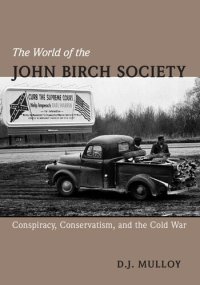 cover of the book The World of the John Birch Society: Conspiracy, Conservatism, and the Cold War