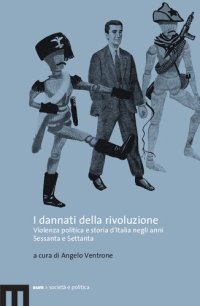 cover of the book I dannati della rivoluzione. Violenza politica e storia d'Italia negli anni Sessanta e Settanta