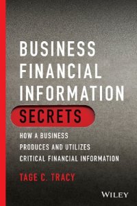 cover of the book Business Financial Information Secrets: How a Business Produces and Utilizes Critical Financial Information