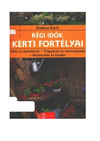 cover of the book Régi idők kerti fortélyai: vetés és palántázás, trágyázás és növényápolás, betakarítás és tárolás