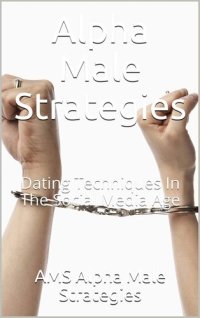 cover of the book Alpha Male Strategies: Dating Techniques In The Social Media Age