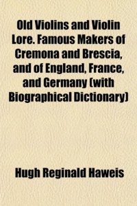 cover of the book Old Violins and Violin Lore. Famous Makers of Cremona and Brescia, and of England, France, and Germany (with Biographical Dictionary)