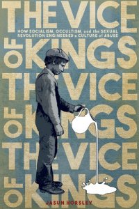 cover of the book The Vice of Kings: How Socialism, Occultism, and the Sexual Revolution Engineered a Culture of Abuse