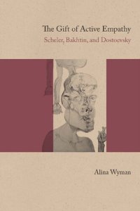 cover of the book The Gift of Active Empathy: Scheler, Bakhtin, and Dostoevsky  Alina Wyman