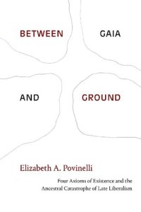 cover of the book Between Gaia and Ground: Four Axioms of Existence and the Ancestral Catastrophe of Late Liberalism