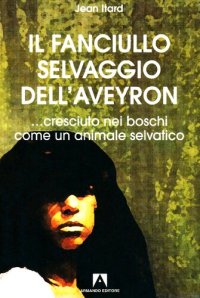 cover of the book Il fanciullo selvaggio dell'Aveyron ...cresciuto nei boschi come un animale selvatico