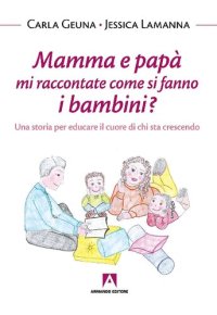 cover of the book Mamma e papà mi raccontate come si fanno i bambini. Una storia per educare il cuore di chi sta crescendo