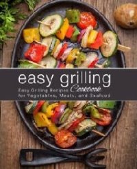 cover of the book Easy Grilling Cookbook: Easy Grilling Recipes for Vegetables, Meats, and Seafood