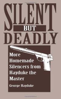 cover of the book Silent But Deadly: More Homemade Silencers From Hayduke The Master