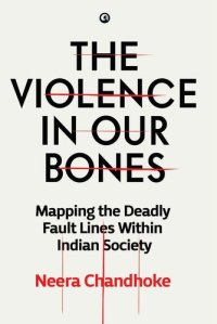 cover of the book The Violence in Our Bones: Mapping the Deadly Fault Lines within Indian Society