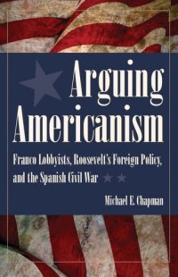 cover of the book Arguing Americanism: Pro-Franco Lobbyists, Roosevelt's Foreign Policy, and the Spanish Civil War