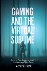 cover of the book Gaming and the Virtual Sublime: Rhetoric, awe, fear, and death in contemporary video games