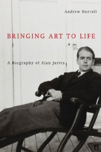 cover of the book Bringing Art to Life: A Biography of Alan Jarvis