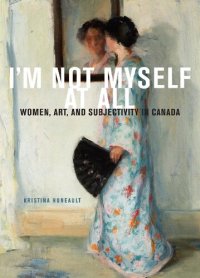 cover of the book I'm Not Myself at All: Women, Art, and Subjectivity in Canada