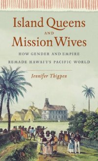 cover of the book Island Queens and Mission Wives: How Gender and Empire Remade Hawai‘i’s Pacific World