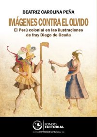 cover of the book Imágenes contra el olvido : el Perú colonial en las ilustraciones de fray Diego de Ocaña