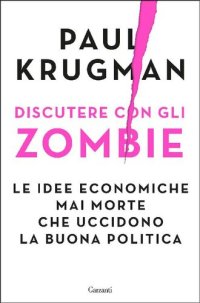 cover of the book Discutere con gli zombie. Le idee economiche mai morte che uccidono la buona politica