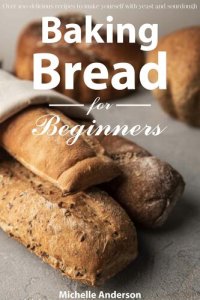 cover of the book Baking bread for beginners: Over 100 delicious recipes to make yourself with yeast and sourdough