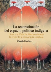 cover of the book La reconstitucion del espacio politico indigena : Lima y el valle de México durante la crisis de la monarquía española.