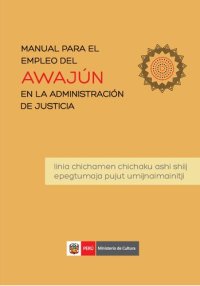 cover of the book Manual para el empleo del Awajún en la administración de justicia = Linia chichamen chichaku ashi shiij epegtumaja pujut umijnaimainitji