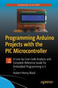 cover of the book Programming Arduino Projects with the PIC Microcontroller: A Line-By Line Code Analysis and Complete Reference Guide for Embedded Programming in C