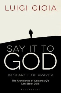 cover of the book Say it to God: In Search of Prayer: The Archbishop of Canterbury's Lent Book 2018