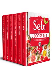 cover of the book Doctor Sebi Diet: 6 Books in 1: How to Detox Your Body With Dr Sebi’s Alkaline Diet, Herbs, Treatment and Cures