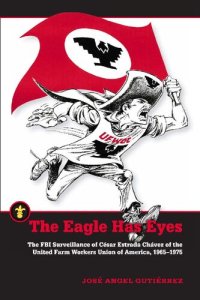 cover of the book The Eagle Has Eyes: The FBI Surveillance of César Estrada Chávez of the United Farm Workers Union of America, 1965–1975